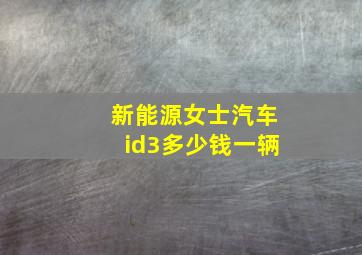 新能源女士汽车id3多少钱一辆