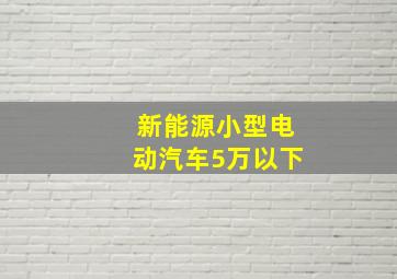 新能源小型电动汽车5万以下