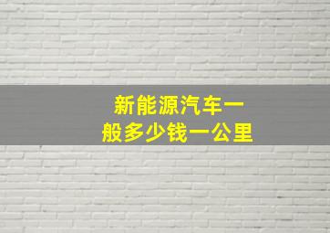 新能源汽车一般多少钱一公里