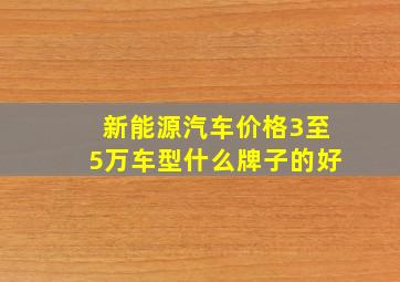 新能源汽车价格3至5万车型什么牌子的好