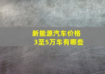 新能源汽车价格3至5万车有哪些