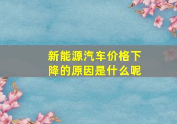 新能源汽车价格下降的原因是什么呢