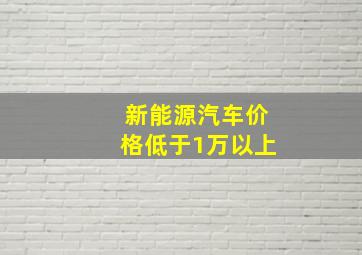 新能源汽车价格低于1万以上