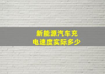 新能源汽车充电速度实际多少