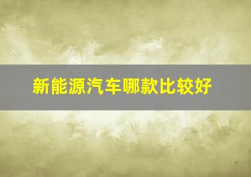 新能源汽车哪款比较好