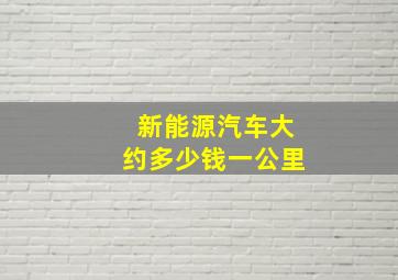 新能源汽车大约多少钱一公里