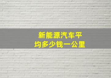 新能源汽车平均多少钱一公里