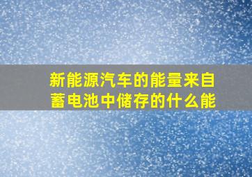 新能源汽车的能量来自蓄电池中储存的什么能