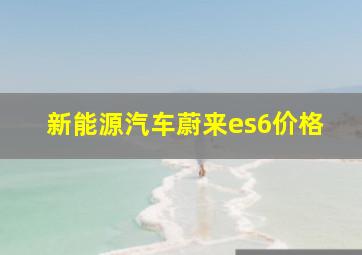 新能源汽车蔚来es6价格