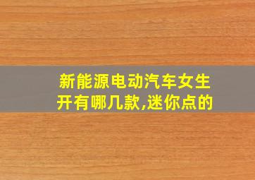 新能源电动汽车女生开有哪几款,迷你点的