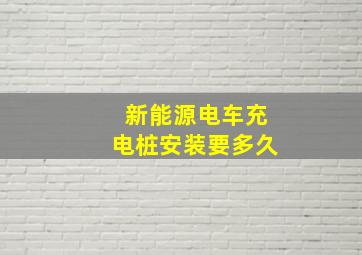 新能源电车充电桩安装要多久