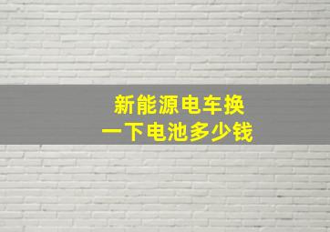 新能源电车换一下电池多少钱