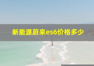 新能源蔚来es6价格多少