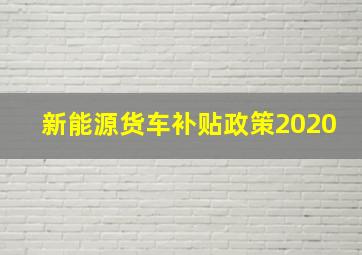 新能源货车补贴政策2020