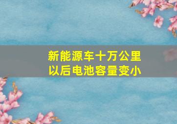 新能源车十万公里以后电池容量变小