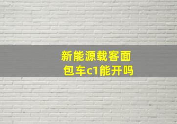 新能源载客面包车c1能开吗