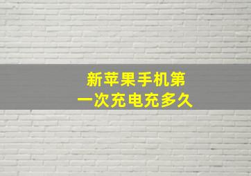 新苹果手机第一次充电充多久