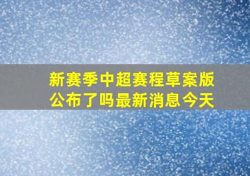 新赛季中超赛程草案版公布了吗最新消息今天