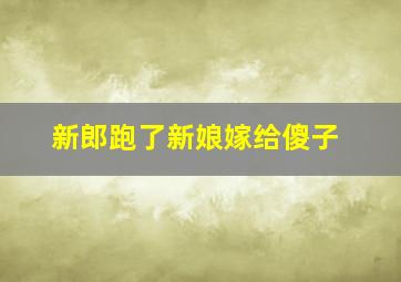 新郎跑了新娘嫁给傻子