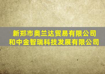 新郑市奥兰达贸易有限公司和中金智瑞科技发展有限公司