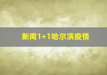 新闻1+1哈尔滨疫情