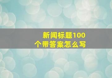 新闻标题100个带答案怎么写