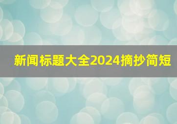 新闻标题大全2024摘抄简短