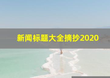 新闻标题大全摘抄2020