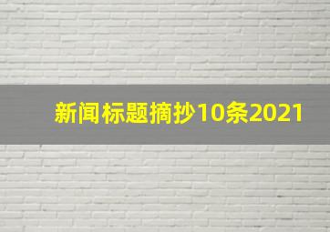 新闻标题摘抄10条2021