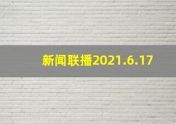 新闻联播2021.6.17