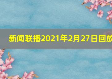 新闻联播2021年2月27日回放