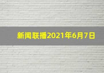 新闻联播2021年6月7日