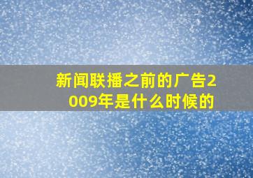 新闻联播之前的广告2009年是什么时候的