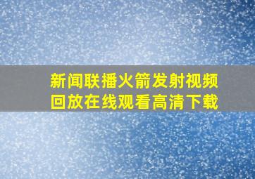 新闻联播火箭发射视频回放在线观看高清下载