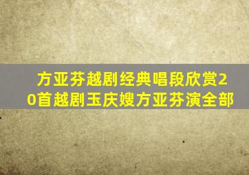 方亚芬越剧经典唱段欣赏20首越剧玉庆嫂方亚芬演全部