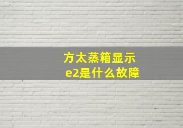 方太蒸箱显示e2是什么故障