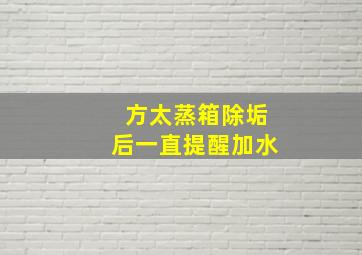 方太蒸箱除垢后一直提醒加水