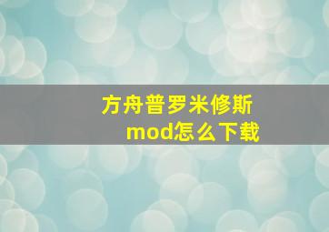 方舟普罗米修斯mod怎么下载