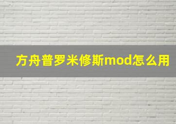 方舟普罗米修斯mod怎么用