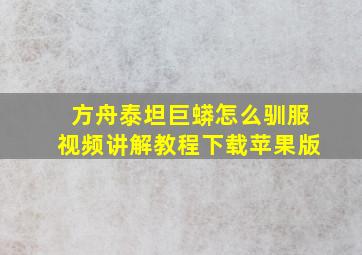 方舟泰坦巨蟒怎么驯服视频讲解教程下载苹果版