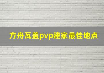 方舟瓦盖pvp建家最佳地点