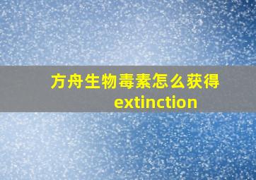 方舟生物毒素怎么获得extinction