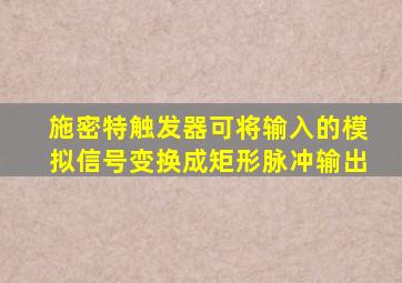 施密特触发器可将输入的模拟信号变换成矩形脉冲输出