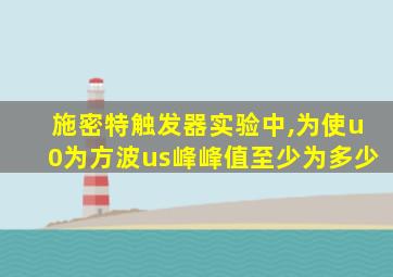 施密特触发器实验中,为使u0为方波us峰峰值至少为多少