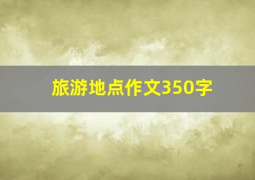 旅游地点作文350字