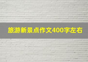 旅游新景点作文400字左右