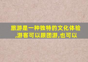 旅游是一种独特的文化体验,游客可以跟团游,也可以