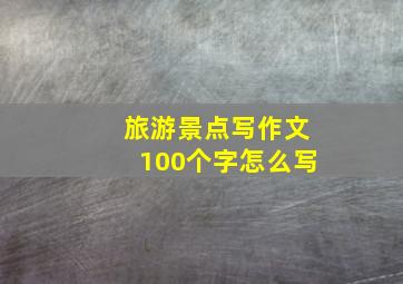 旅游景点写作文100个字怎么写