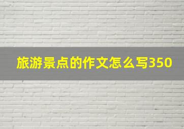 旅游景点的作文怎么写350