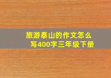 旅游泰山的作文怎么写400字三年级下册